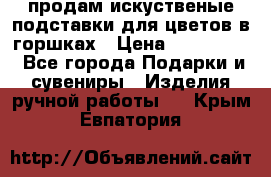 продам искуственые подставки для цветов в горшках › Цена ­ 500-2000 - Все города Подарки и сувениры » Изделия ручной работы   . Крым,Евпатория